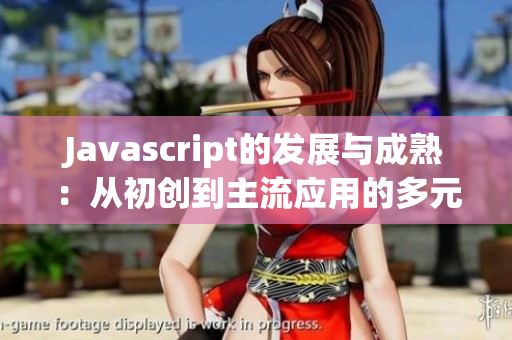 Javascript的发展与成熟：从初创到主流应用的多元分类