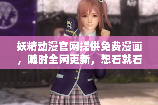 妖精动漫官网提供免费漫画，随时全网更新，想看就看！