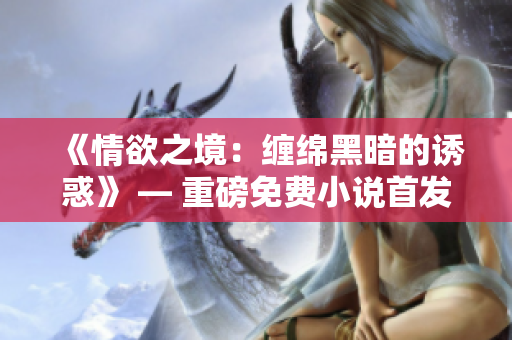 《情欲之境：缠绵黑暗的诱惑》 — 重磅免费小说首发
