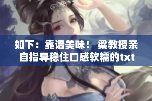 如下：靠谱美味！ 梁教授亲自指导稳住口感软糯的txt肉馅小水饺