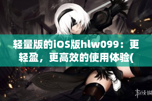 轻量版的iOS版hlw099：更轻盈，更高效的使用体验(1)