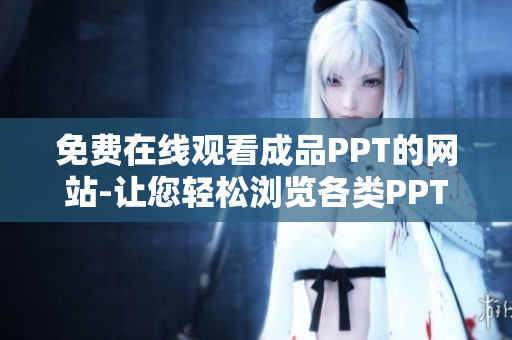 免费在线观看成品PPT的网站-让您轻松浏览各类PPT资源
