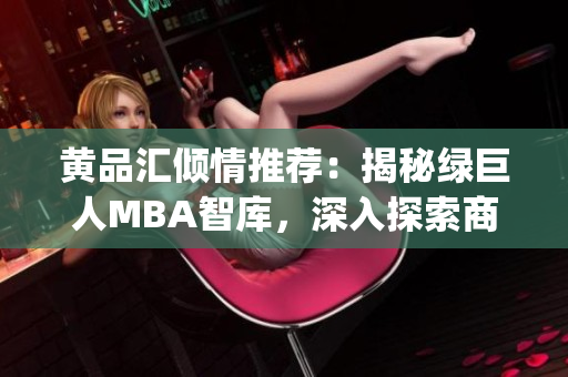 黄品汇倾情推荐：揭秘绿巨人MBA智库，深入探索商业管理全球趋势(1)