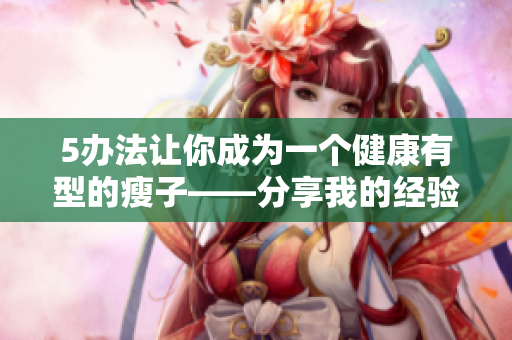 5办法让你成为一个健康有型的瘦子——分享我的经验