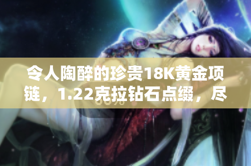 令人陶醉的珍贵18K黄金项链,1.22克拉钻石点缀,尽显高贵典雅 令人陶醉的珍贵18K黄金项链,1.22克拉钻石点缀,尽显高贵典雅