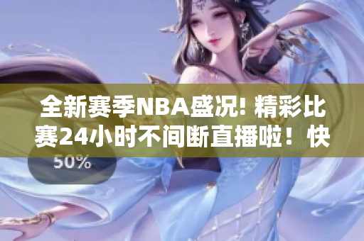全新赛季NBA盛况! 精彩比赛24小时不间断直播啦！快来看看！