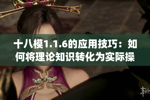 十八模1.1.6的应用技巧：如何将理论知识转化为实际操作能力(1)