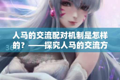 人马的交流配对机制是怎样的？——探究人马的交流方式