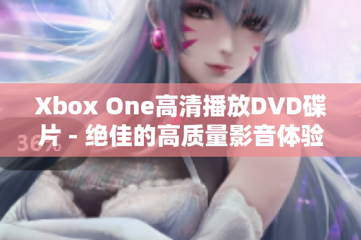 Xbox One高清播放DVD碟片 - 绝佳的高质量影音体验