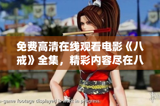 免费高清在线观看电影《八戒》全集，精彩内容尽在八戒电影！(1)
