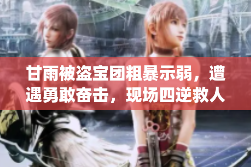 甘雨被盗宝团粗暴示弱，遭遇勇敢奋击，现场四逆救人揭壮烈友情。(1)