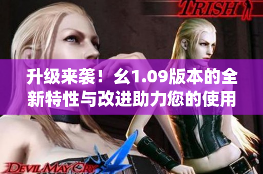 升级来袭！幺1.09版本的全新特性与改进助力您的使用体验(1)