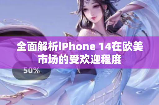 全面解析iPhone 14在欧美市场的受欢迎程度