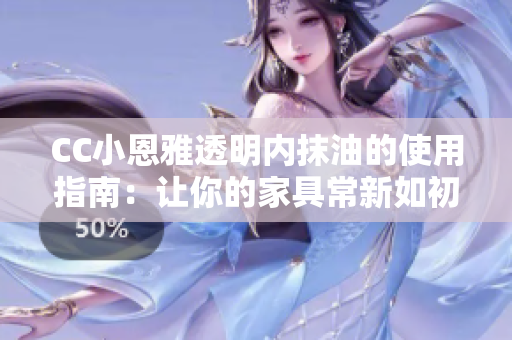 CC小恩雅透明内抹油的使用指南：让你的家具常新如初！
