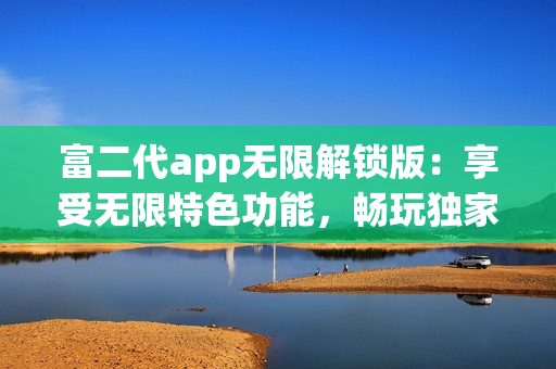 富二代app无限解锁版：享受无限特色功能，畅玩独家体验(1)