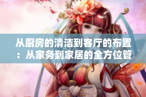 从厨房的清洁到客厅的布置：从家务到家居的全方位管理