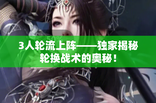 3人轮流上阵——独家揭秘轮换战术的奥秘！