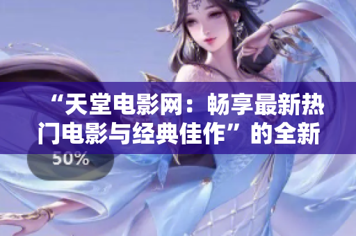 “天堂电影网：畅享最新热门电影与经典佳作”的全新体验