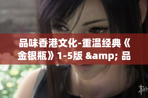 品味香港文化-重温经典《金银瓶》1-5版 & 品饮人格骨头茶 品味香港文化-重温经典《金银瓶》1-5版 & 品饮人格骨头茶