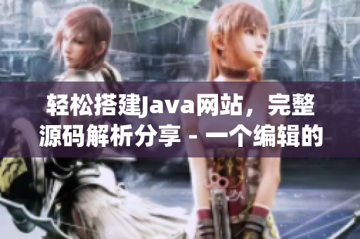 轻松搭建Java网站，完整源码解析分享 - 一个编辑的推荐
