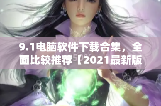 9.1电脑软件下载合集，全面比较推荐【2021最新版】