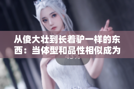 从傻大壮到长着驴一样的东西：当体型和品性相似成为调侃对象