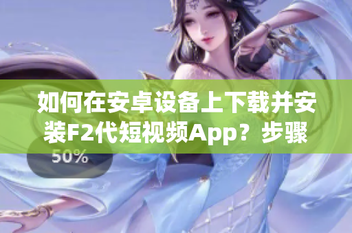 如何在安卓设备上下载并安装F2代短视频App？步骤详解