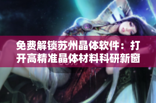 免费解锁苏州晶体软件:打开高精准晶体材料科研新窗口 免费解锁苏州晶体软件:打开高精准晶体材料科研新窗口