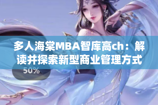 多人海棠MBA智库高ch：解读并探索新型商业管理方式(1)