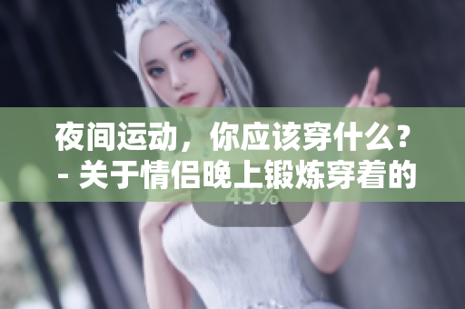 夜间运动，你应该穿什么？ - 关于情侣晚上锻炼穿着的建议