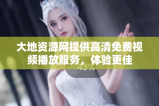 大地资源网提供高清免费视频播放服务，体验更佳