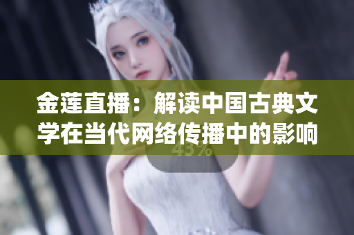 金莲直播：解读中国古典文学在当代网络传播中的影响(1)