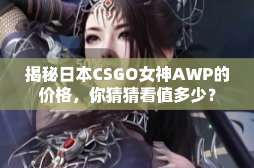揭秘日本CSGO女神AWP的价格，你猜猜看值多少？