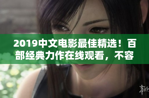 2019中文电影最佳精选！百部经典力作在线观看，不容错过！