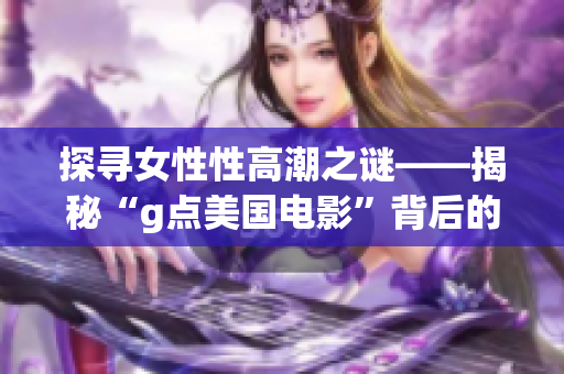 探寻女性性高潮之谜——揭秘“g点美国电影”背后的故事