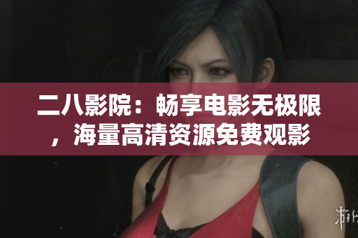 二八影院：畅享电影无极限，海量高清资源免费观影