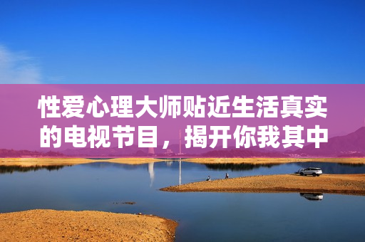 性爱心理大师贴近生活真实的电视节目，揭开你我其中的欲望与疑虑