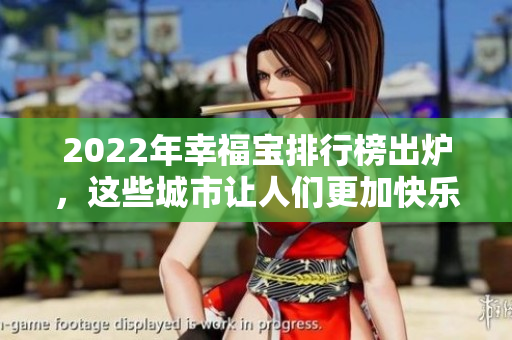 2022年幸福宝排行榜出炉，这些城市让人们更加快乐幸福