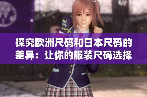 探究欧洲尺码和日本尺码的差异：让你的服装尺码选择更加准确(1)