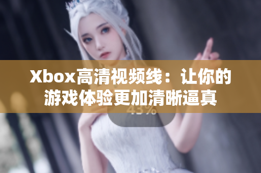 Xbox高清视频线：让你的游戏体验更加清晰逼真