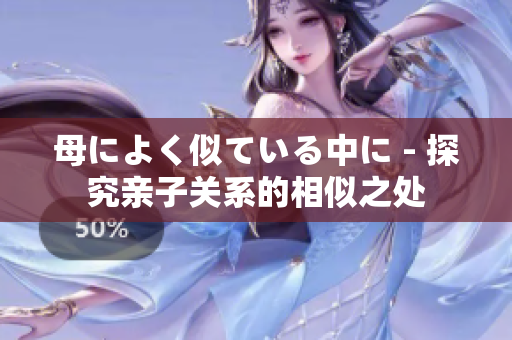 母によく似ている中に - 探究亲子关系的相似之处