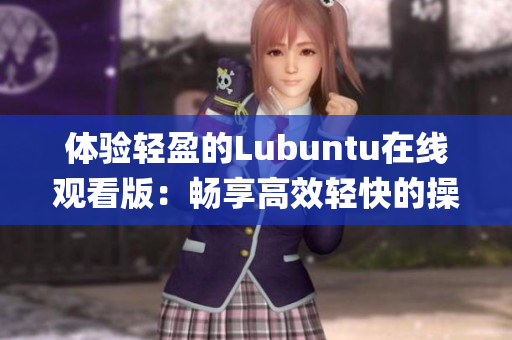 体验轻盈的Lubuntu在线观看版：畅享高效轻快的操作系统(1)