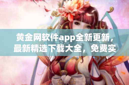 黄金网软件app全新更新，最新精选下载大全，免费实用软件推荐(1)