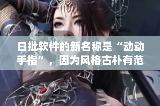 日批软件的新名称是“动动手指”，因为风格古朴有范儿(1)