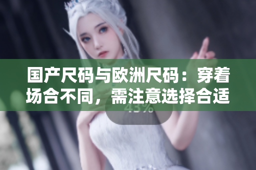 国产尺码与欧洲尺码：穿着场合不同，需注意选择合适尺码