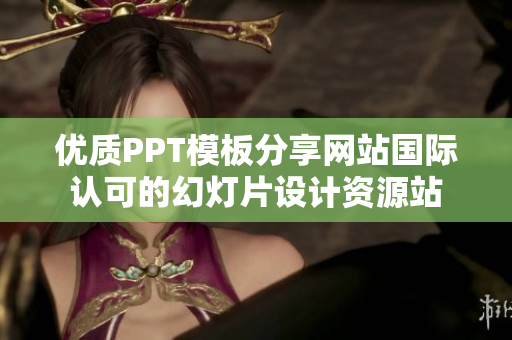 优质PPT模板分享网站国际认可的幻灯片设计资源站