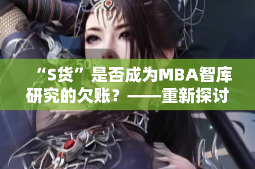 “S货”是否成为MBA智库研究的欠账？——重新探讨这一争议问题