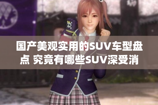 国产美观实用的SUV车型盘点 究竟有哪些SUV深受消费者喜爱？(1)