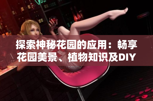 探索神秘花园的应用：畅享花园美景、植物知识及DIY技巧
