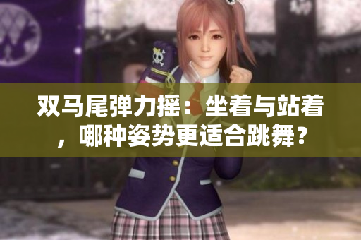 双马尾弹力摇：坐着与站着，哪种姿势更适合跳舞？